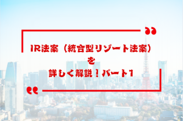 IR法案（統合型リゾート法案）について詳しく解説！パート1